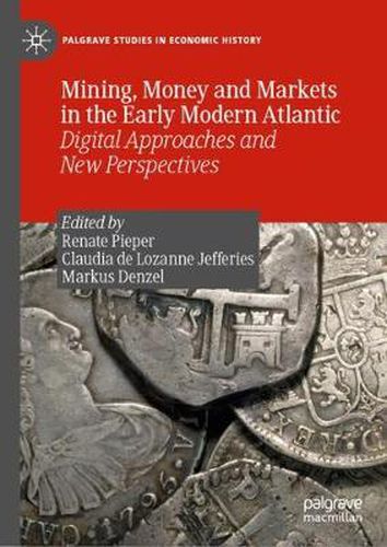 Cover image for Mining, Money and Markets in the Early Modern Atlantic: Digital Approaches and New Perspectives