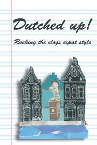 Cover image for Dutched Up!: Rocking the Clogs Expat Style