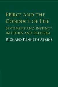 Cover image for Peirce and the Conduct of Life: Sentiment and Instinct in Ethics and Religion