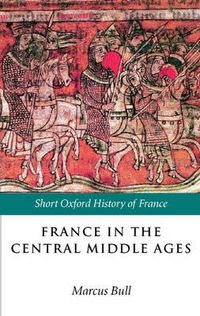 Cover image for France in the Central Middle Ages: 900-1200