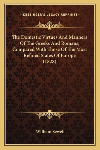 Cover image for The Domestic Virtues and Manners of the Greeks and Romans, Compared with Those of the Most Refined States of Europe (1828)