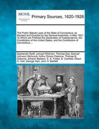 Cover image for The Public Statute Laws of the State of Connecticut, as Revised and Enacted by the General Assembly, in May 1821: To Which Are Prefixed the Declaration of Independence, the Constitution of the United States, and the Constitution of Connecticut....