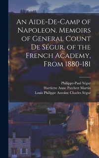 Cover image for An Aide-de-camp of Napoleon. Memoirs of General Count de Segur, of the French Academy, From 1880-181