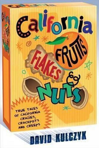 Cover image for California Fruits, Flakes & Nuts: True Tales of California Crazies, Crackpots and Creeps