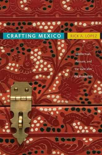 Cover image for Crafting Mexico: Intellectuals, Artisans, and the State after the Revolution