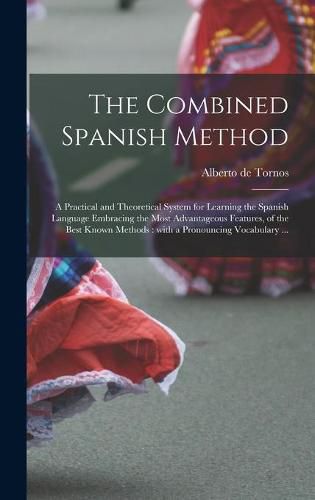 Cover image for The Combined Spanish Method: a Practical and Theoretical System for Learning the Spanish Language Embracing the Most Advantageous Features, of the Best Known Methods: With a Pronouncing Vocabulary ...