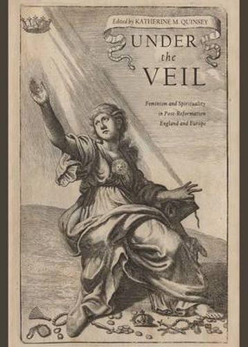Under the Veil: Feminism and Spirituality in Post-Reformation England and Europe