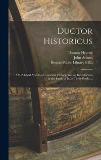 Cover image for Ductor Historicus: or, A Short System of Universal History, and an Introduction to the Study of It. In Three Books ...