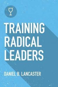 Cover image for Training Radical Leaders: Leading Others like Jesus by Training Multiplying Missional Leaders using ten Intentional Leadership Formation Bible Studies