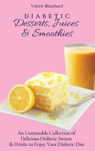 Cover image for Diabetic Desserts, Juices & Smoothies: An Unmissable Collection of Delicious Diabetic Sweets & Drinks to Enjoy Your Diabetic Diet