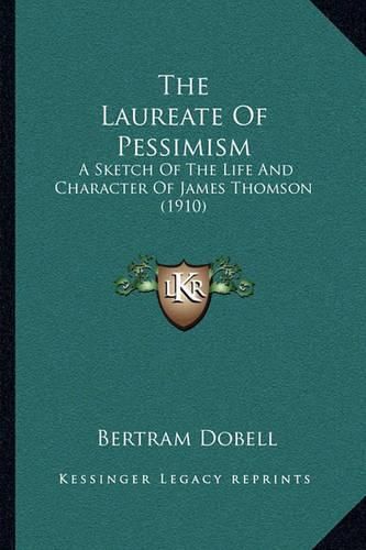 Cover image for The Laureate of Pessimism: A Sketch of the Life and Character of James Thomson (1910)