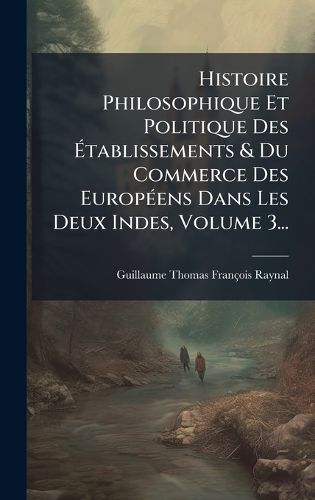 Cover image for Histoire Philosophique Et Politique Des Atablissements & Du Commerce Des EuropA(c)ens Dans Les Deux Indes, Volume 3...