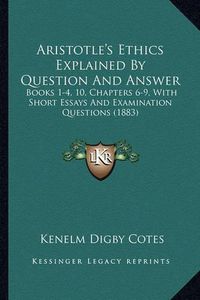 Cover image for Aristotle's Ethics Explained by Question and Answer: Books 1-4, 10, Chapters 6-9, with Short Essays and Examination Questions (1883)