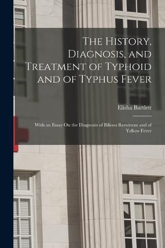 The History, Diagnosis, and Treatment of Typhoid and of Typhus Fever