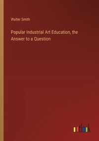 Cover image for Popular Industrial Art Education, the Answer to a Question