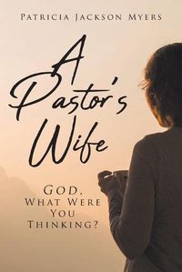 Cover image for A Pastor's Wife: God, What Were You Thinking?