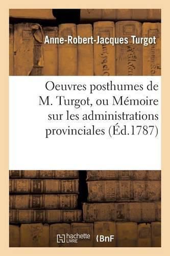 Oeuvres Posthumes de M. Turgot, Ou Memoire Sur Les Administrations Provinciales