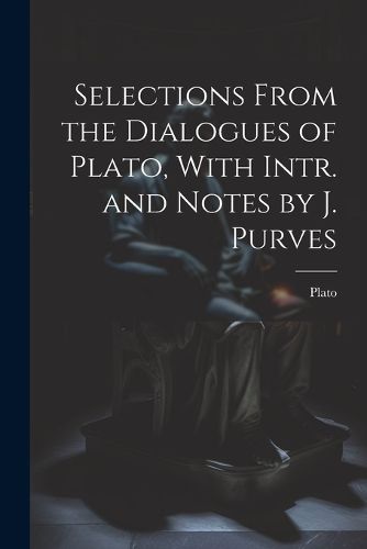 Cover image for Selections From the Dialogues of Plato, With Intr. and Notes by J. Purves