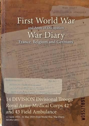 Cover image for 14 DIVISION Divisional Troops Royal Army Medical Corps 42 and 43 Field Ambulance: 12 April 1915 - 31 May 1919 (First World War, War Diary, WO95/1891)