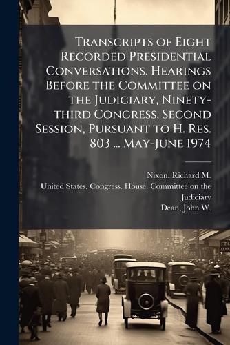 Cover image for Transcripts of Eight Recorded Presidential Conversations. Hearings Before the Committee on the Judiciary, Ninety-third Congress, Second Session, Pursuant to H. Res. 803 ... May-June 1974