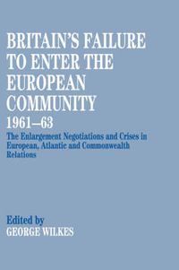 Cover image for Britain's Failure to Enter The European Community 1961-63: The enlargement negotiations and crises in European, Atlantic and Commonwealth relations