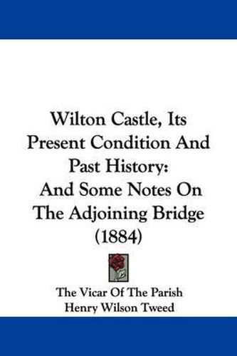 Cover image for Wilton Castle, Its Present Condition and Past History: And Some Notes on the Adjoining Bridge (1884)