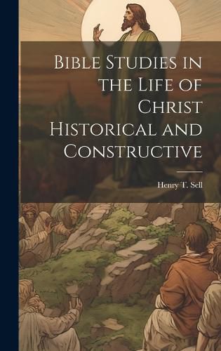 Cover image for Bible Studies in the Life of Christ Historical and Constructive