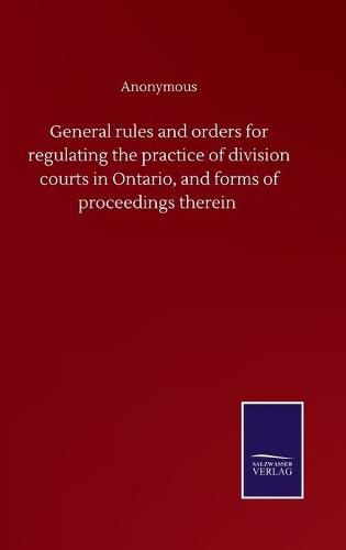 Cover image for General rules and orders for regulating the practice of division courts in Ontario, and forms of proceedings therein