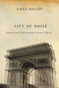 Cover image for City of Noise: Sound and Nineteenth-Century Paris