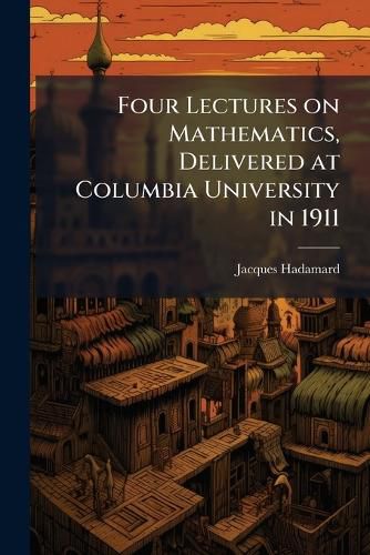 Cover image for Four Lectures on Mathematics, Delivered at Columbia University in 1911