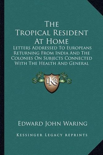 The Tropical Resident at Home: Letters Addressed to Europeans Returning from India and the Colonies on Subjects Connected with the Health and General Welfare (1866)