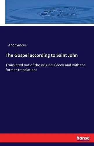 Cover image for The Gospel according to Saint John: Translated out of the original Greek and with the former translations