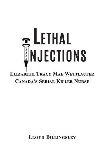 Cover image for Lethal Injections: Elizabeth Tracy Mae Wettlaufer, Canada's Serial Killer Nurse