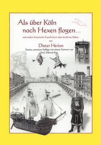 Cover image for Als uber Koeln noch Hexen flogen: und andere historische Geschichten uber beruhmte Koelner. Zweite, erweiterte Auflage mit Vorwort von Prof. Hiltrud Kier