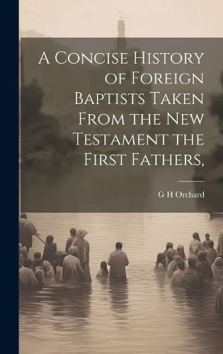 Cover image for A Concise History of Foreign Baptists [Microform] Taken From the New Testament the First Fathers,