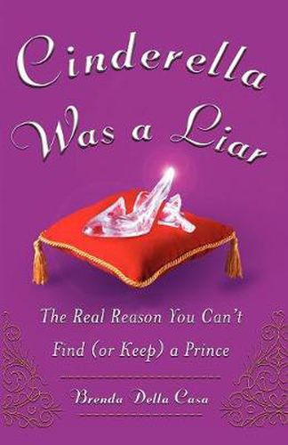 Cinderella Was a Liar: The Real Reason You Canit Find (or Keep) a Prince