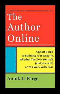 Cover image for The Author Online: A Short Guide to Building Your Website, Whether You Do it Yourself (and you can!) or You Work With Pros