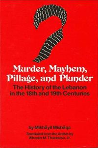 Cover image for Murder, Mayhem, Pillage, and Plunder: The History of the Lebanon in the 18th and 19th Centuries by Mikhayil Mishaqa (1800-1873)