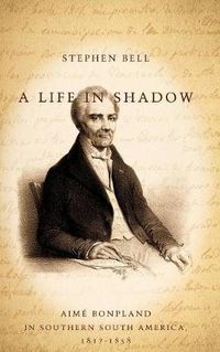 Cover image for A Life in Shadow: Aime Bonpland in Southern South America, 1817-1858