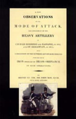 Few Observations on the Mode of Attack and Employment of the Heavy Artillery at Ciudad Rodrigo and Badajoz in 1812 and St. Sebastian in 1813