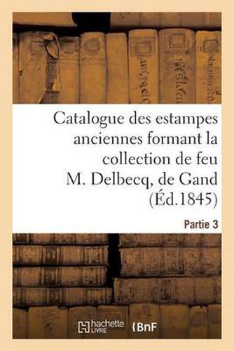 Cover image for Catalogue des estampes anciennes formant la collection de feu M. Delbecq, de Gand. Partie 3