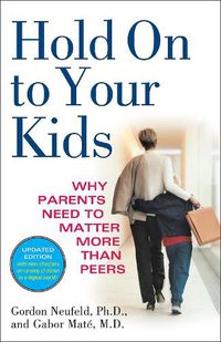 Cover image for Hold On to Your Kids: Why Parents Need to Matter More Than Peers