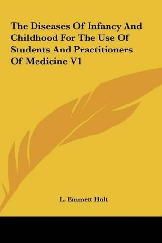 The Diseases of Infancy and Childhood for the Use of Students and Practitioners of Medicine V1