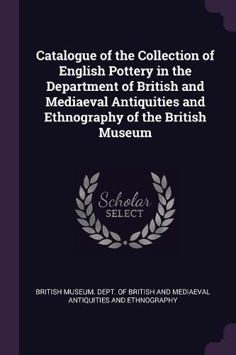 Cover image for Catalogue of the Collection of English Pottery in the Department of British and Mediaeval Antiquities and Ethnography of the British Museum