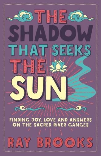 Cover image for The Shadow That Seeks the Sun: Finding Joy, Love and Answers on the Sacred River Ganges