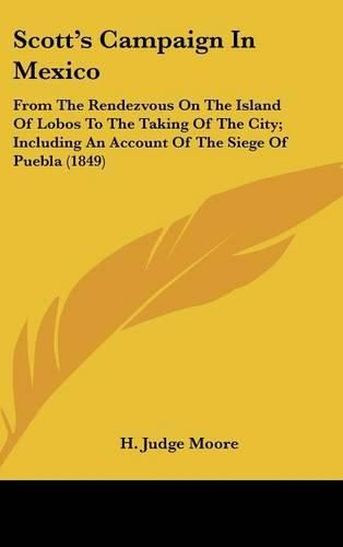 Cover image for Scott's Campaign in Mexico: From the Rendezvous on the Island of Lobos to the Taking of the City; Including an Account of the Siege of Puebla (1849)