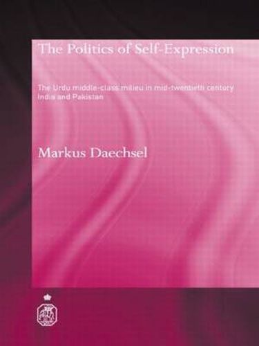 Cover image for The Politics of Self-Expression: The Urdu Middleclass Milieu in Mid-Twentieth Century India and Pakistan