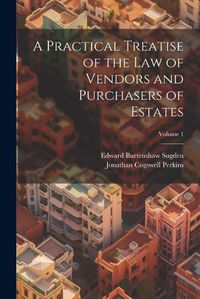 Cover image for A Practical Treatise of the Law of Vendors and Purchasers of Estates; Volume 1