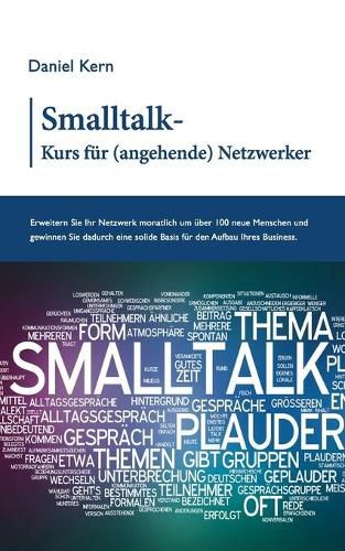 Smalltalk-Kurs fur (angehende) Netzwerker: Erweitern Sie Ihr Netzwerk monatlich um uber 100 neue Menschen und gewinnen Sie dadurch eine solide Basis fur den Aufbau Ihres Business.