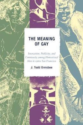 Cover image for The Meaning of Gay: Interaction, Publicity, and Community among Homosexual Men in 1960s San Francisco